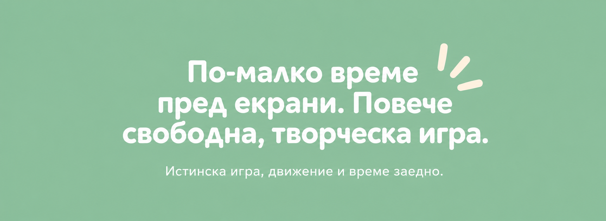 По-малко време пред екрани. Повече свободна, творческа игра.
